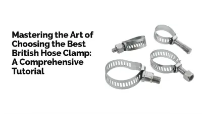 Mastering the Art of Choosing the Best British Hose Clamp: A Comprehensive Tutorial